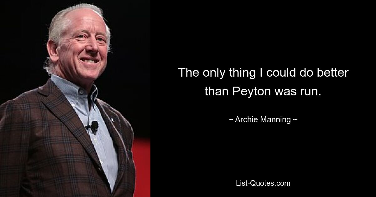 The only thing I could do better than Peyton was run. — © Archie Manning