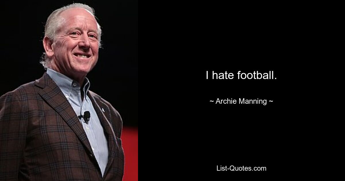 I hate football. — © Archie Manning