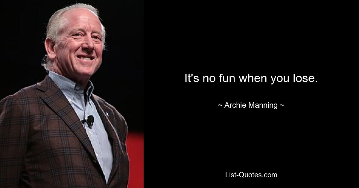 It's no fun when you lose. — © Archie Manning