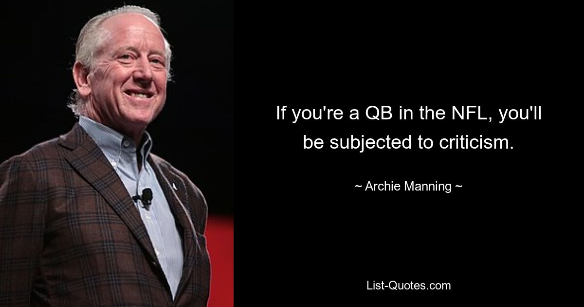 If you're a QB in the NFL, you'll be subjected to criticism. — © Archie Manning