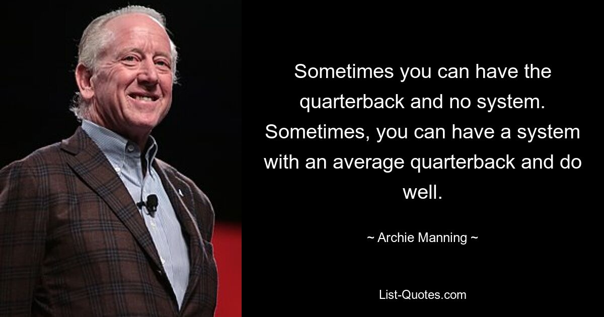 Sometimes you can have the quarterback and no system. Sometimes, you can have a system with an average quarterback and do well. — © Archie Manning