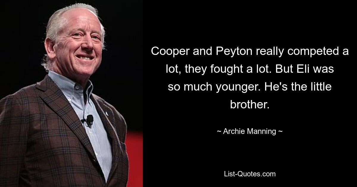 Cooper and Peyton really competed a lot, they fought a lot. But Eli was so much younger. He's the little brother. — © Archie Manning