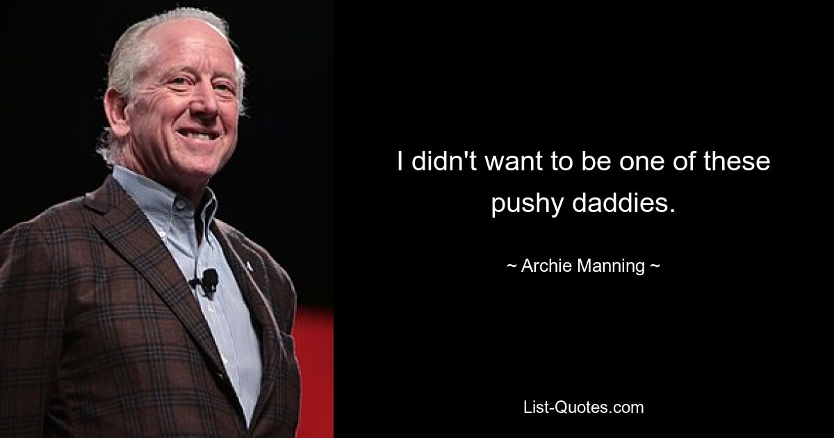 I didn't want to be one of these pushy daddies. — © Archie Manning