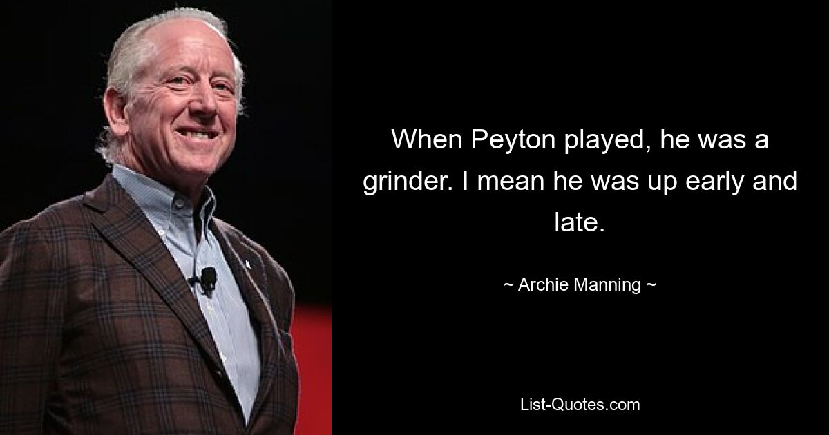 Als Peyton spielte, war er ein Grinder. Ich meine, er war früh und spät wach. — © Archie Manning