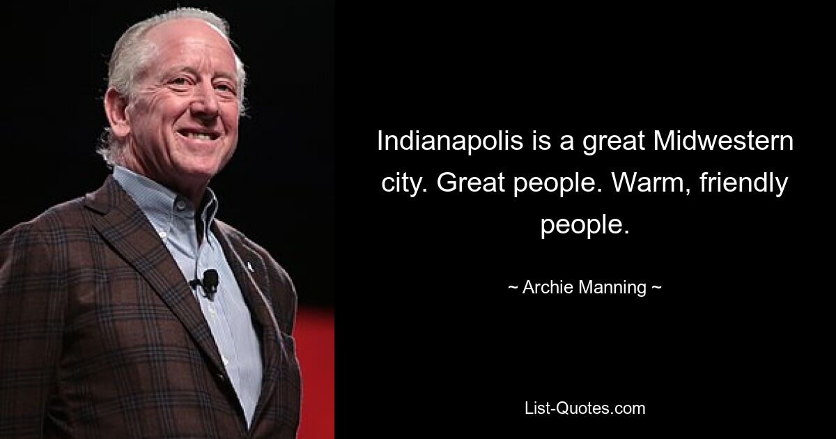 Indianapolis is a great Midwestern city. Great people. Warm, friendly people. — © Archie Manning