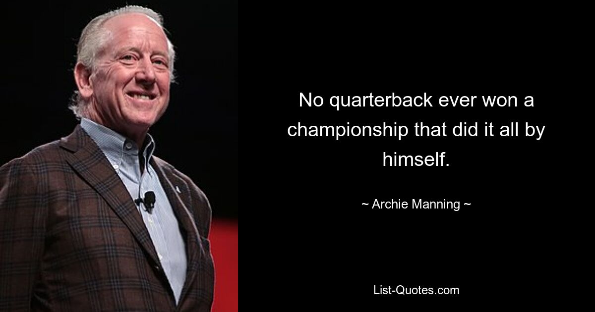 No quarterback ever won a championship that did it all by himself. — © Archie Manning