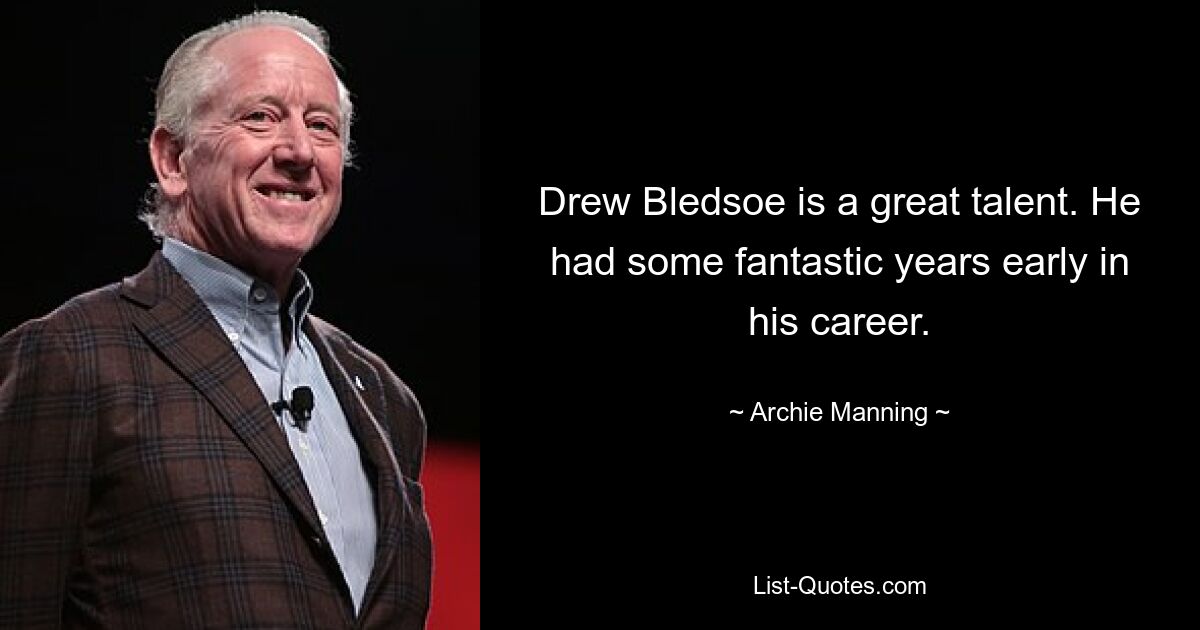 Drew Bledsoe is a great talent. He had some fantastic years early in his career. — © Archie Manning