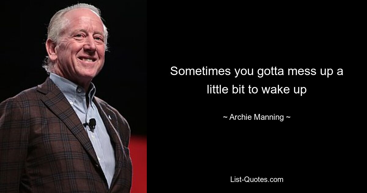 Sometimes you gotta mess up a little bit to wake up — © Archie Manning