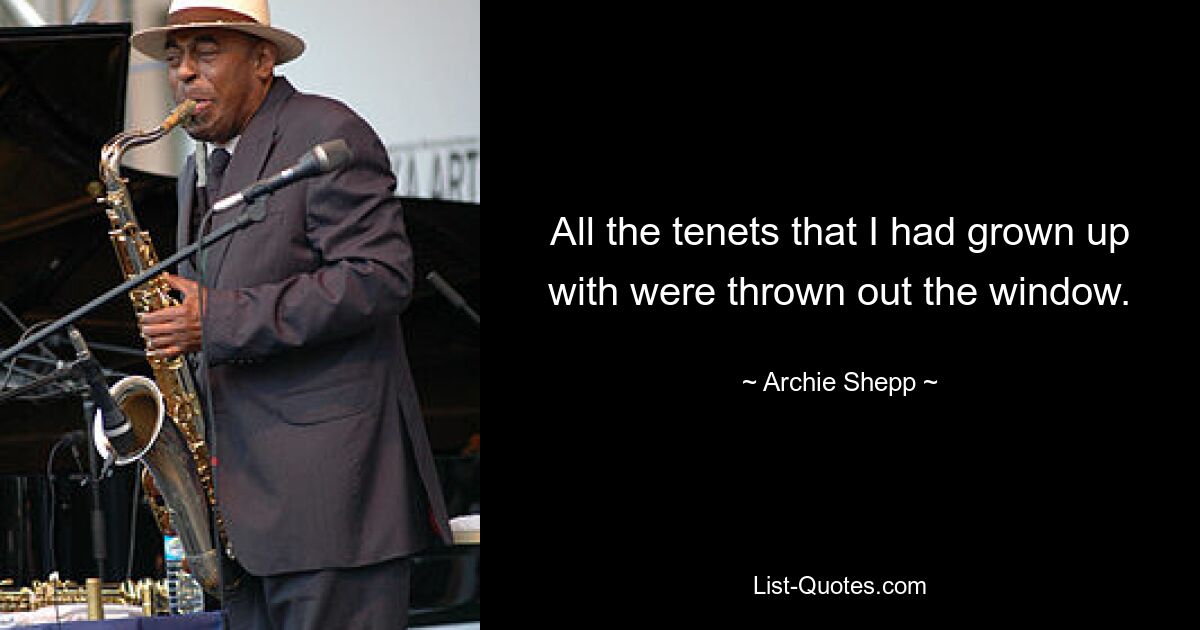 All the tenets that I had grown up with were thrown out the window. — © Archie Shepp