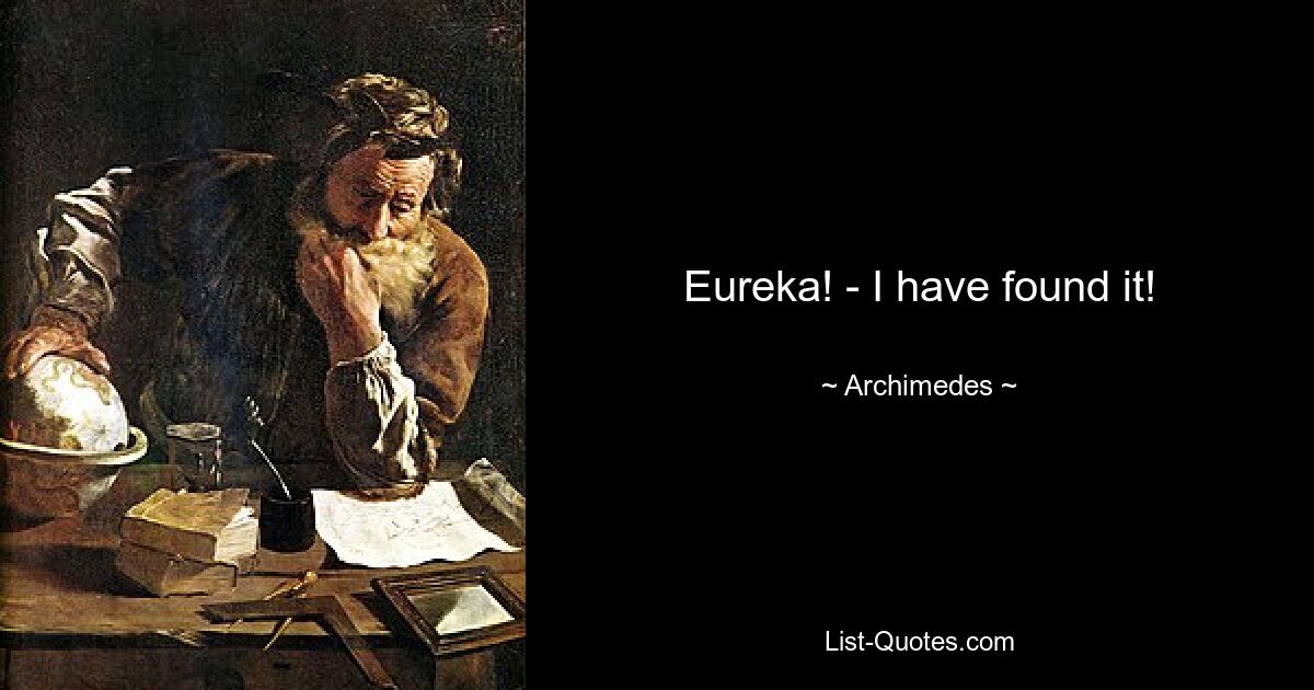 Eureka! - I have found it! — © Archimedes