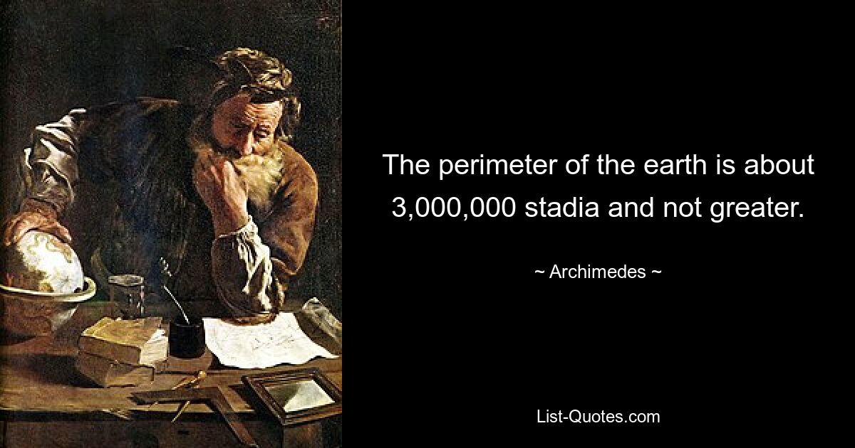 The perimeter of the earth is about 3,000,000 stadia and not greater. — © Archimedes