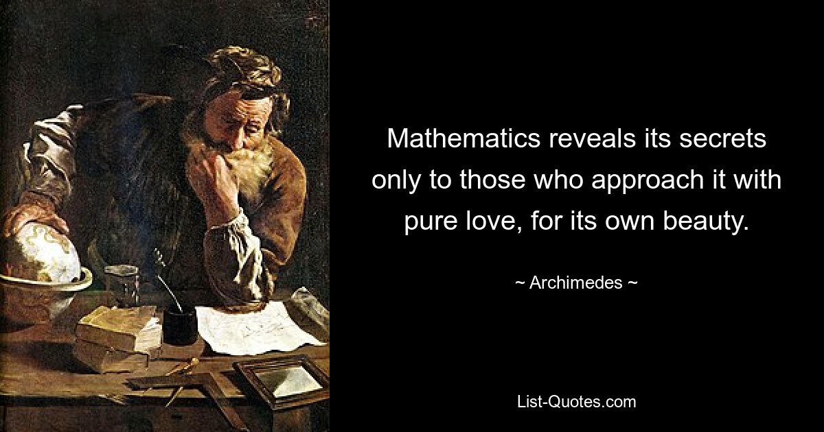 Mathematics reveals its secrets only to those who approach it with pure love, for its own beauty. — © Archimedes