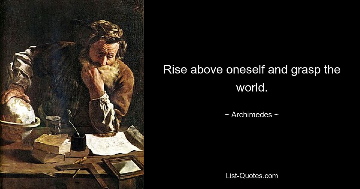 Rise above oneself and grasp the world. — © Archimedes