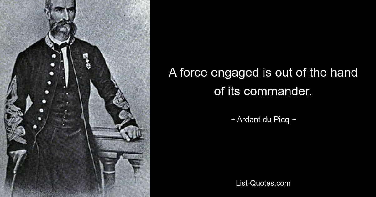 A force engaged is out of the hand of its commander. — © Ardant du Picq