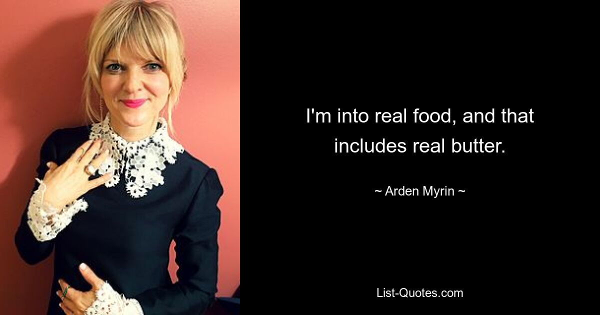 I'm into real food, and that includes real butter. — © Arden Myrin