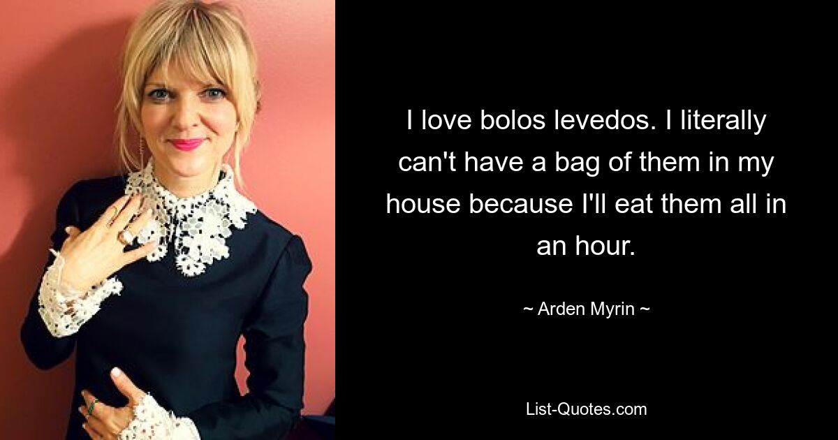 I love bolos levedos. I literally can't have a bag of them in my house because I'll eat them all in an hour. — © Arden Myrin