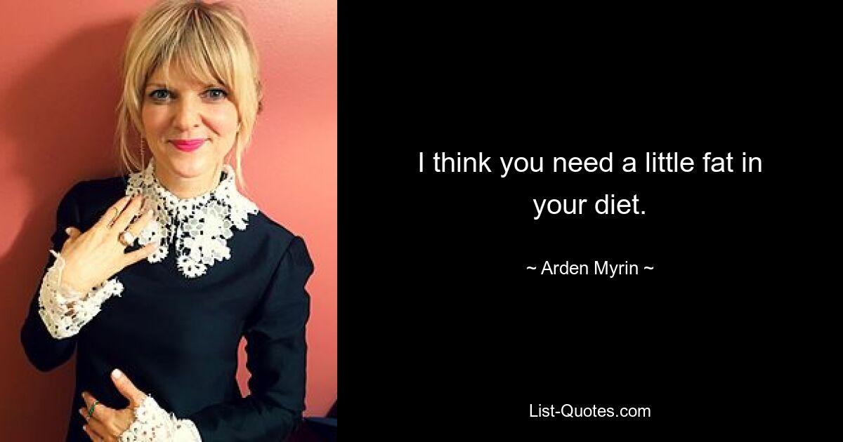 I think you need a little fat in your diet. — © Arden Myrin