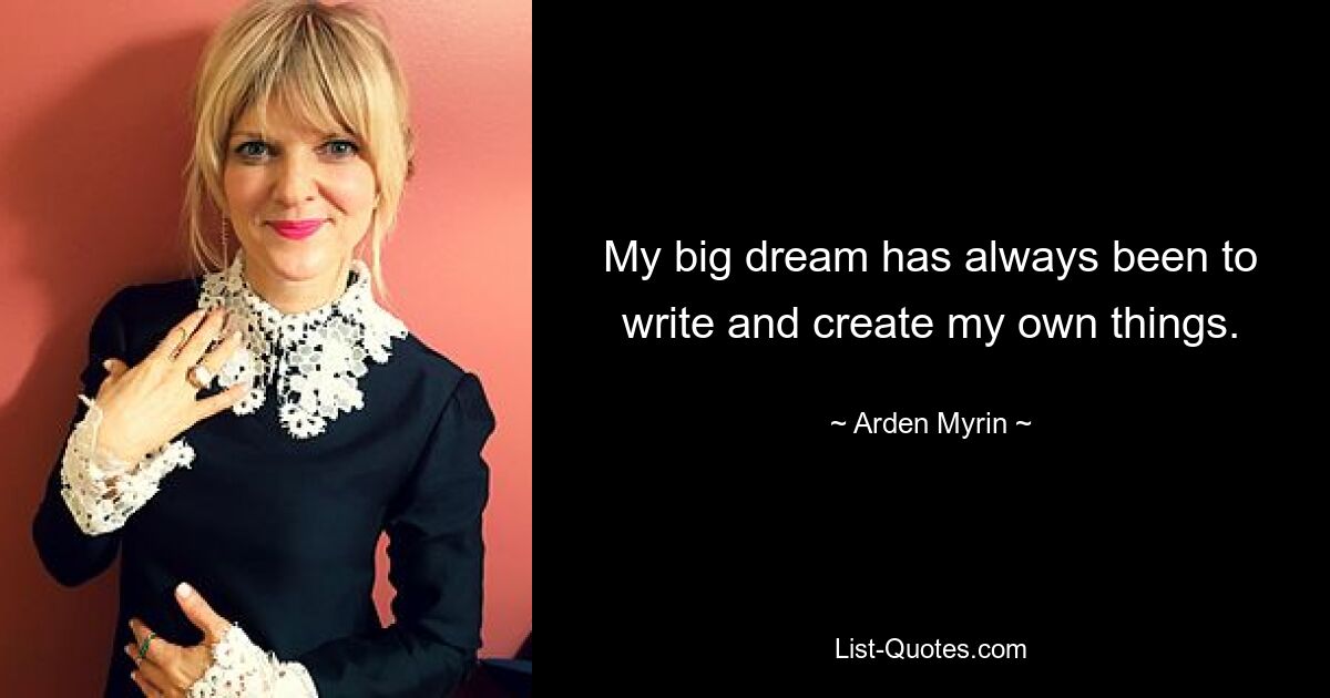 My big dream has always been to write and create my own things. — © Arden Myrin