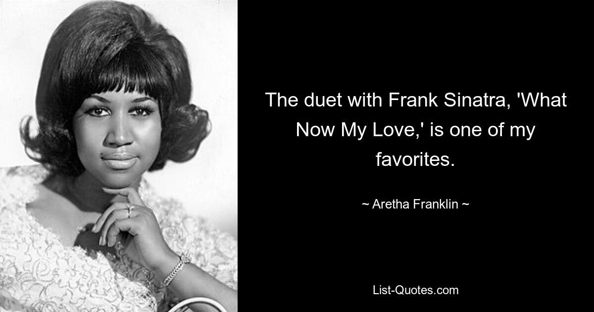 The duet with Frank Sinatra, 'What Now My Love,' is one of my favorites. — © Aretha Franklin