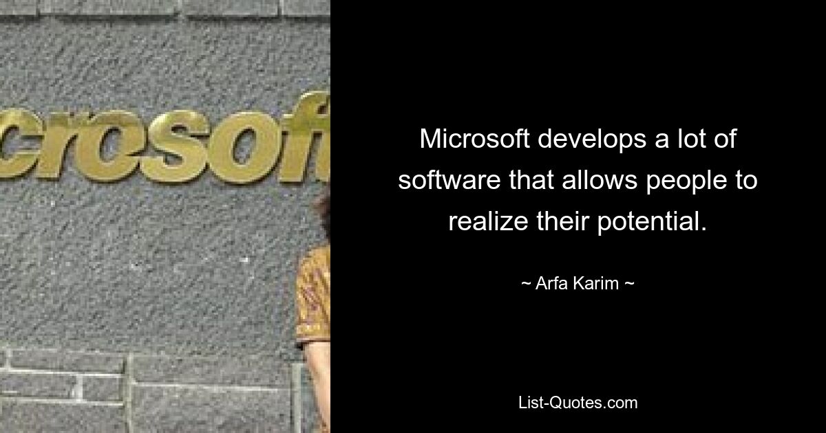 Microsoft develops a lot of software that allows people to realize their potential. — © Arfa Karim