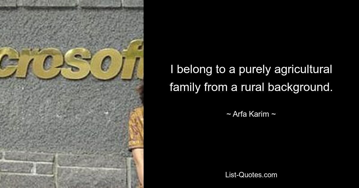 I belong to a purely agricultural family from a rural background. — © Arfa Karim