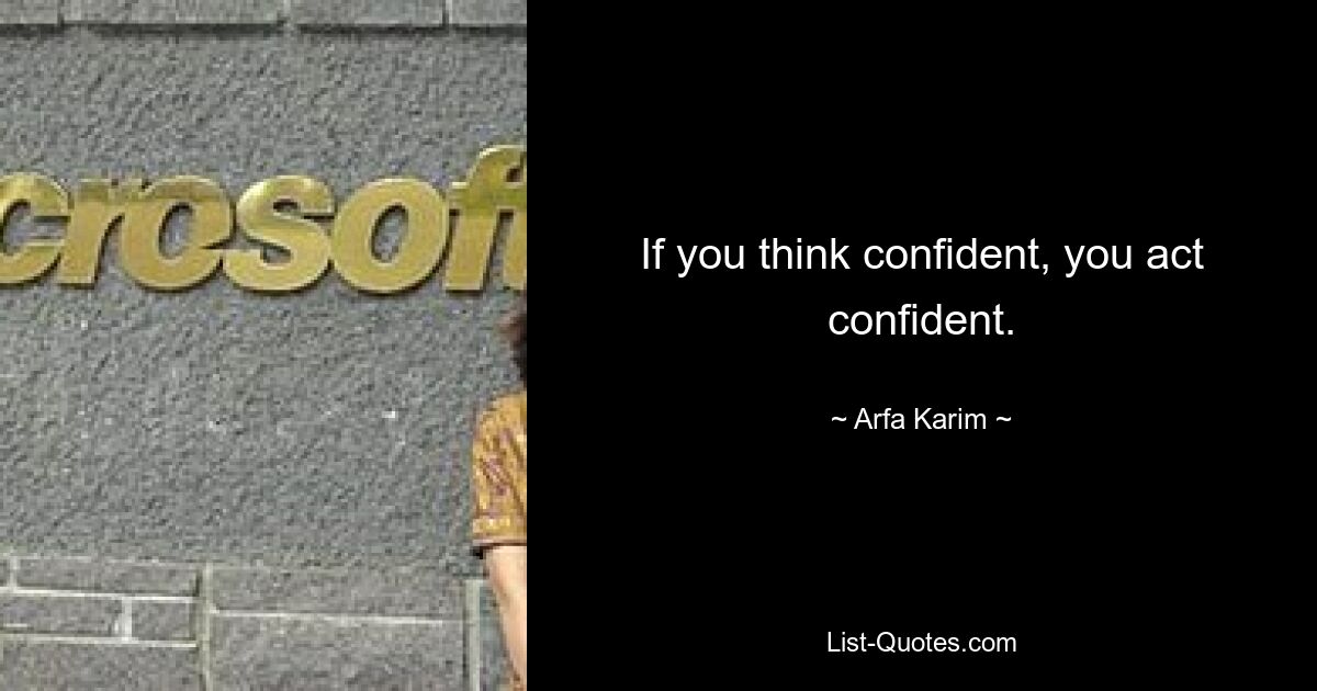 If you think confident, you act confident. — © Arfa Karim