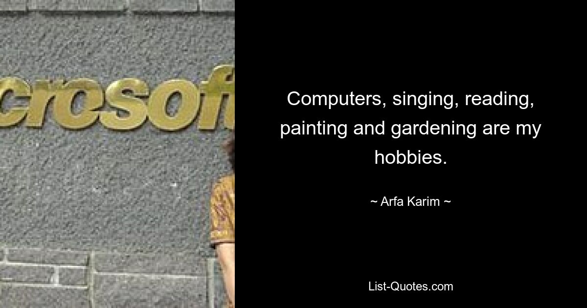 Computers, singing, reading, painting and gardening are my hobbies. — © Arfa Karim