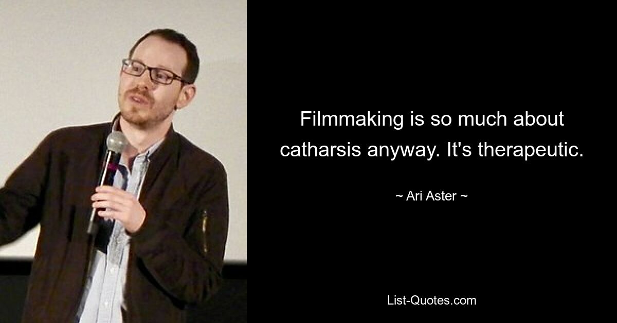 Filmmaking is so much about catharsis anyway. It's therapeutic. — © Ari Aster