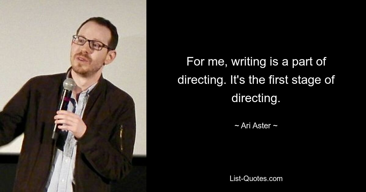 For me, writing is a part of directing. It's the first stage of directing. — © Ari Aster