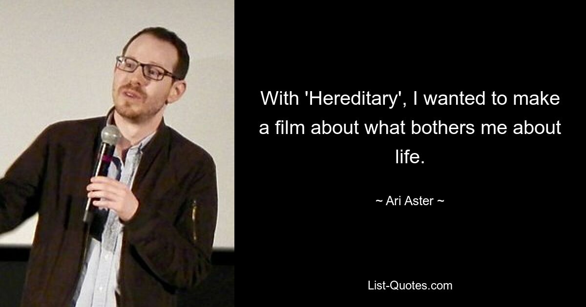 With 'Hereditary', I wanted to make a film about what bothers me about life. — © Ari Aster