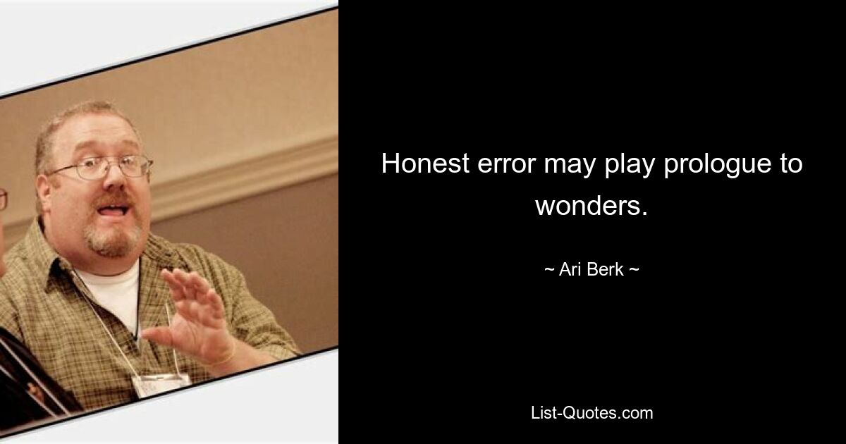 Honest error may play prologue to wonders. — © Ari Berk