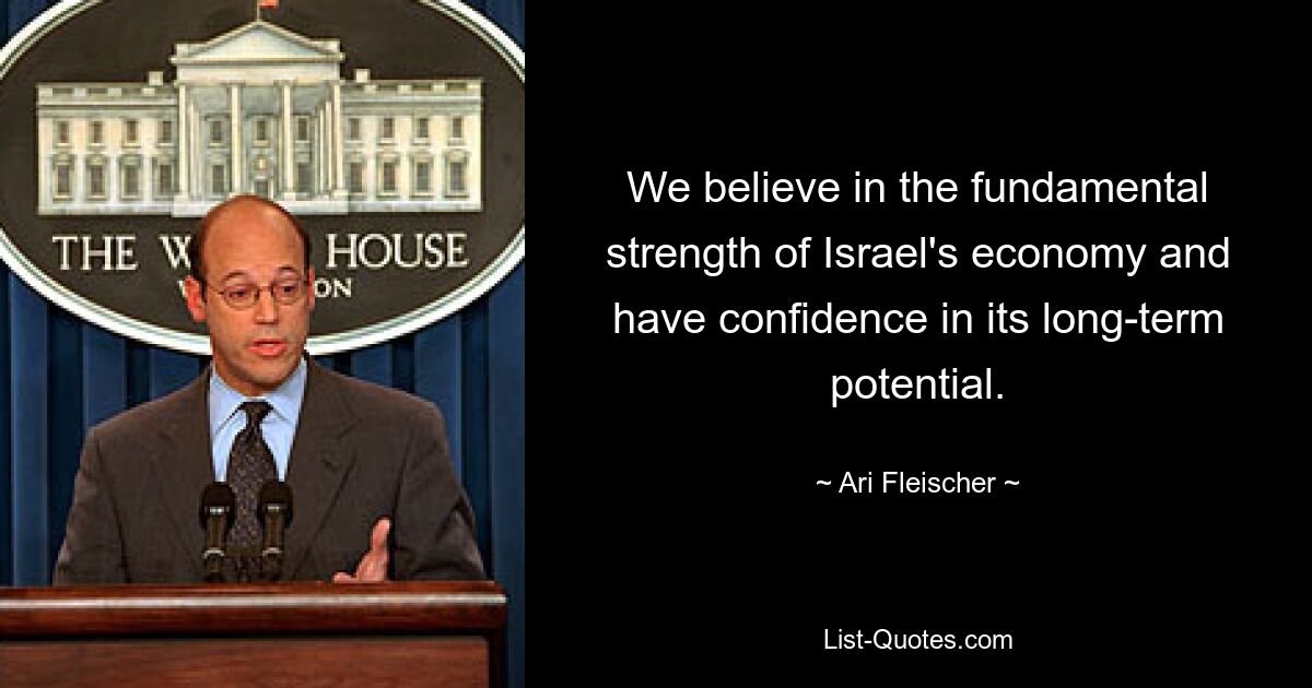 We believe in the fundamental strength of Israel's economy and have confidence in its long-term potential. — © Ari Fleischer