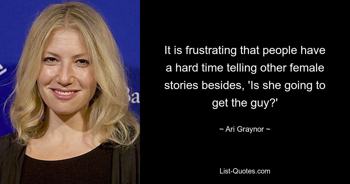 It is frustrating that people have a hard time telling other female stories besides, 'Is she going to get the guy?' — © Ari Graynor