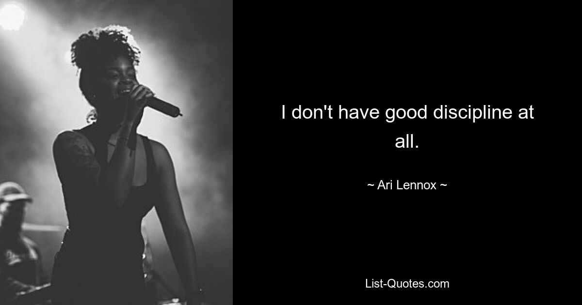 I don't have good discipline at all. — © Ari Lennox