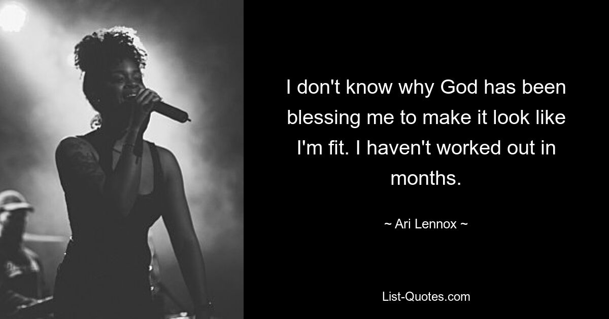 I don't know why God has been blessing me to make it look like I'm fit. I haven't worked out in months. — © Ari Lennox