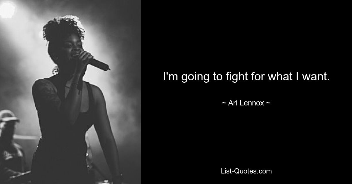 I'm going to fight for what I want. — © Ari Lennox