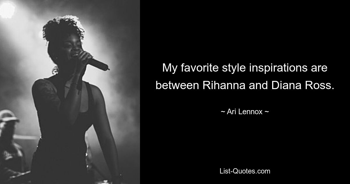 My favorite style inspirations are between Rihanna and Diana Ross. — © Ari Lennox