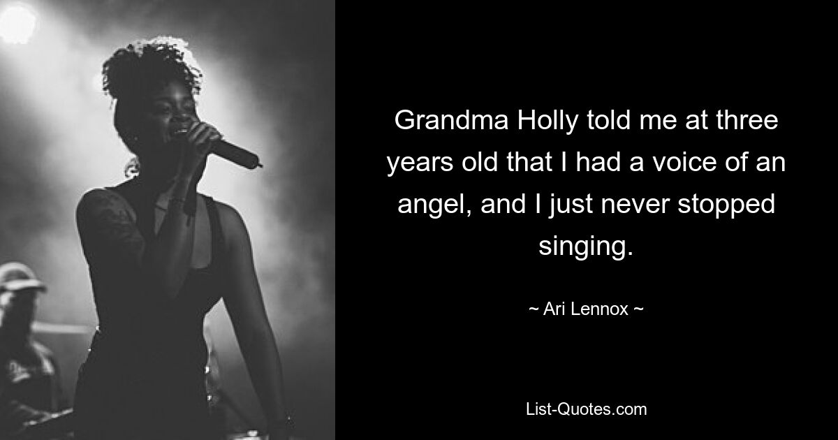 Grandma Holly told me at three years old that I had a voice of an angel, and I just never stopped singing. — © Ari Lennox