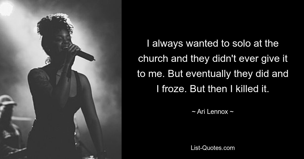 I always wanted to solo at the church and they didn't ever give it to me. But eventually they did and I froze. But then I killed it. — © Ari Lennox