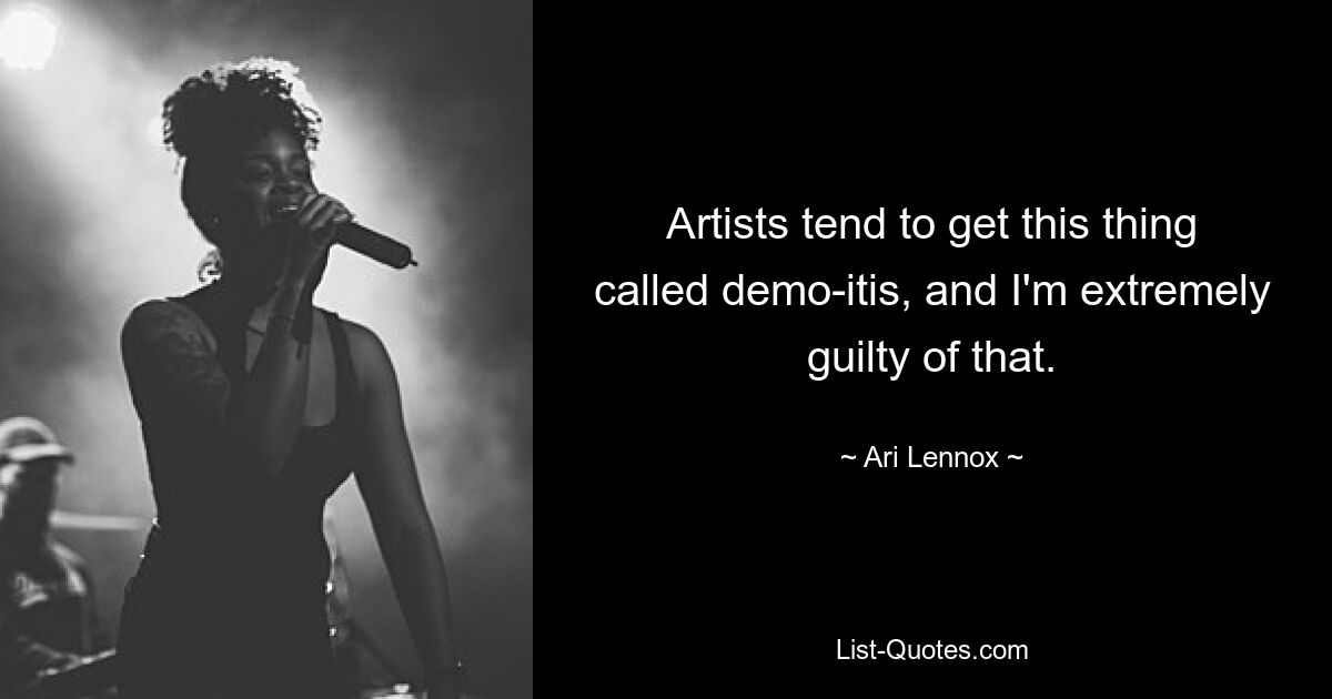 Artists tend to get this thing called demo-itis, and I'm extremely guilty of that. — © Ari Lennox