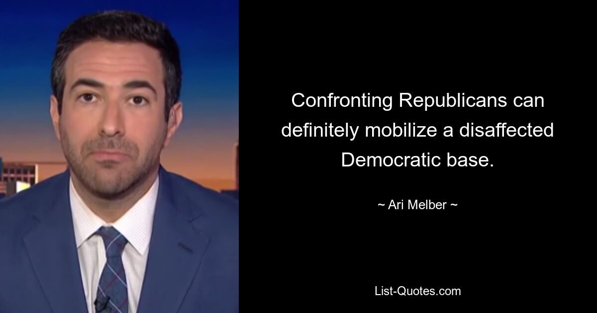 Confronting Republicans can definitely mobilize a disaffected Democratic base. — © Ari Melber