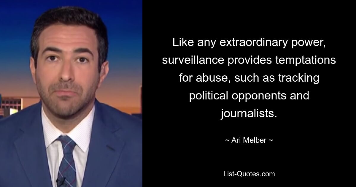 Like any extraordinary power, surveillance provides temptations for abuse, such as tracking political opponents and journalists. — © Ari Melber