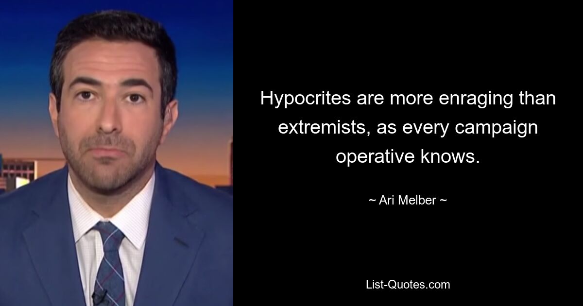 Hypocrites are more enraging than extremists, as every campaign operative knows. — © Ari Melber