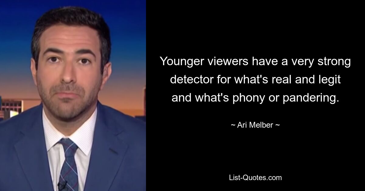 Younger viewers have a very strong detector for what's real and legit and what's phony or pandering. — © Ari Melber