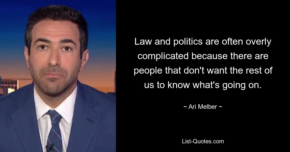 Law and politics are often overly complicated because there are people that don't want the rest of us to know what's going on. — © Ari Melber