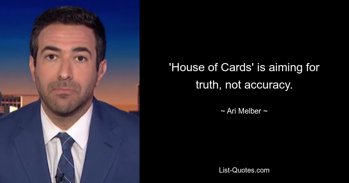 'House of Cards' is aiming for truth, not accuracy. — © Ari Melber