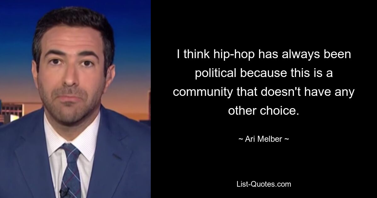 I think hip-hop has always been political because this is a community that doesn't have any other choice. — © Ari Melber