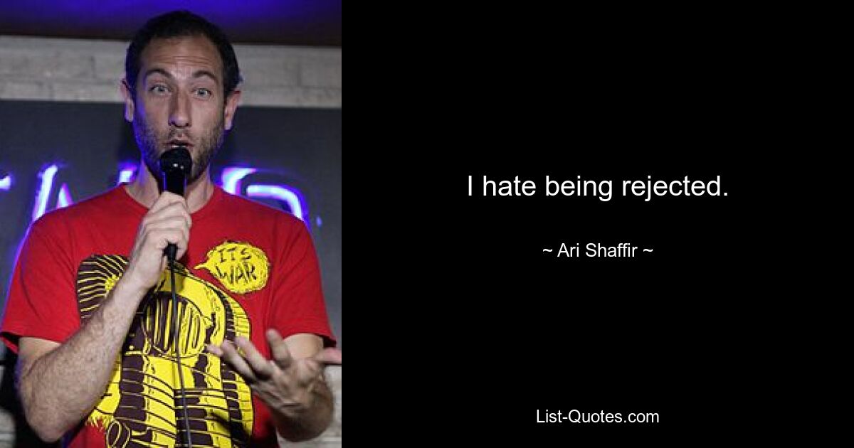 I hate being rejected. — © Ari Shaffir