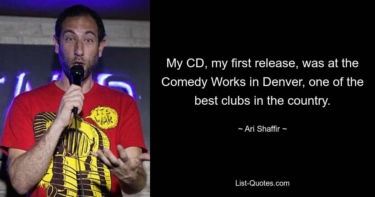 My CD, my first release, was at the Comedy Works in Denver, one of the best clubs in the country. — © Ari Shaffir