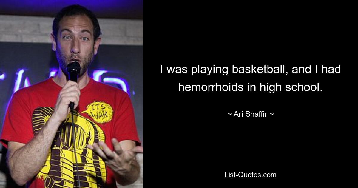 I was playing basketball, and I had hemorrhoids in high school. — © Ari Shaffir